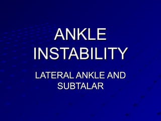 ANKLEANKLE
INSTABILITYINSTABILITY
LATERAL ANKLE ANDLATERAL ANKLE AND
SUBTALARSUBTALAR
 