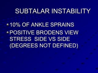 SUBTALAR INSTABILITYSUBTALAR INSTABILITY
10% OF ANKLE SPRAINS10% OF ANKLE SPRAINS
POSITIVE BRODENS VIEWPOSITIVE BRODENS VIEW
STRESS SIDE VS SIDESTRESS SIDE VS SIDE
(DEGREES NOT DEFINED)(DEGREES NOT DEFINED)
 