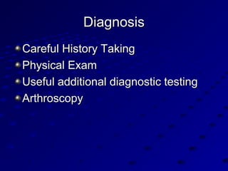 DiagnosisDiagnosis
Careful History TakingCareful History Taking
Physical ExamPhysical Exam
Useful additional diagnostic testingUseful additional diagnostic testing
ArthroscopyArthroscopy
 