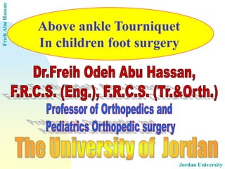 Freih Abu Hassan 
Jordan University 
Above ankle Tourniquet 
In children foot surgery  