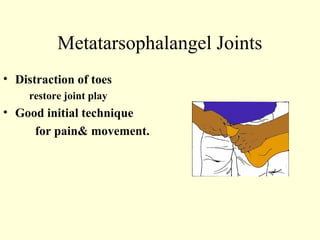 Metatarsophalangel Joints
• Distraction of toes
     restore joint play
• Good initial technique
     for pain& movement.
 