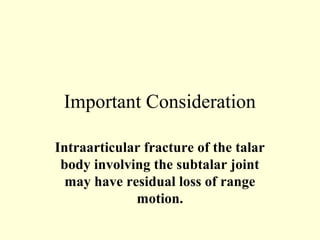 Important Consideration

Intraarticular fracture of the talar
 body involving the subtalar joint
  may have residual loss of range
             motion.
 