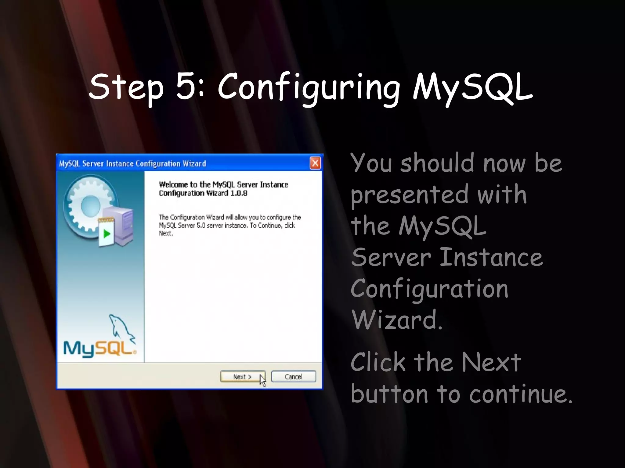 Step 5: Configuring MySQL You should now be presented with the MySQL Server Instance Configuration Wizard. Click the Next button to continue.  