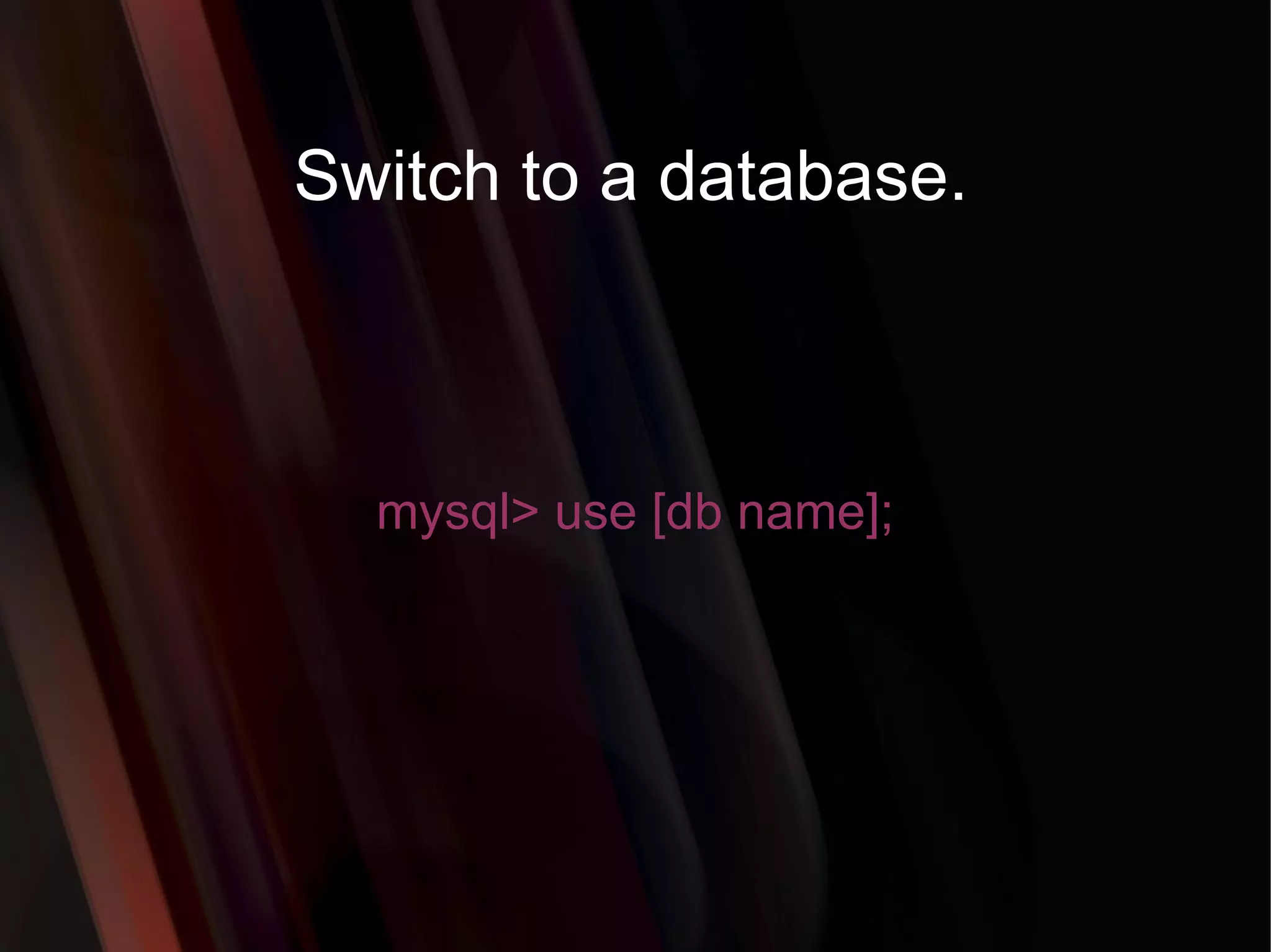 Switch to a database. mysql> use [db name]; 