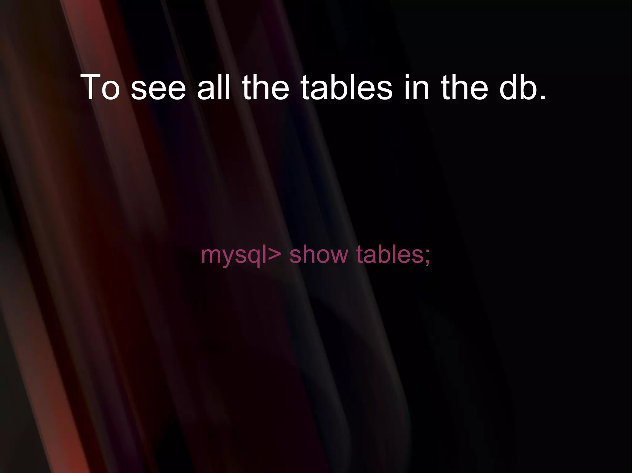 To see all the tables in the db. mysql> show tables; 