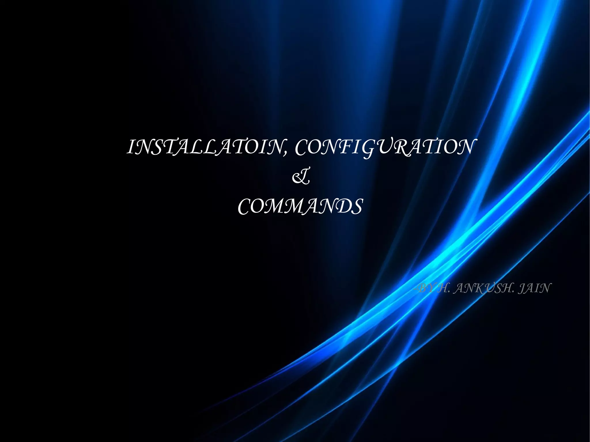 INSTALLATOIN, CONFIGURATION & COMMANDS -BY H. ANKUSH. JAIN 
