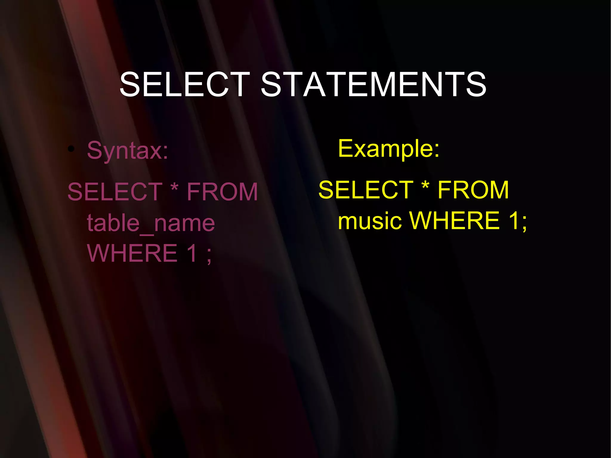 SELECT STATEMENTS Syntax: SELECT * FROM table_name WHERE 1 ; Example: SELECT * FROM music WHERE 1; 