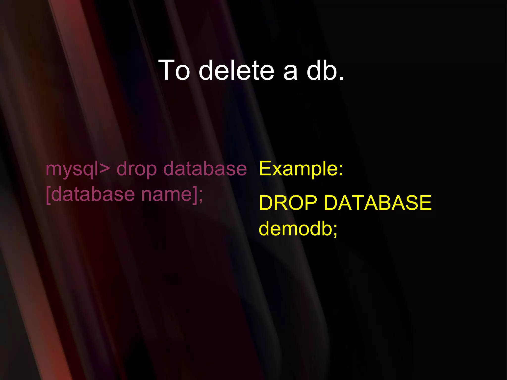 To delete a db. mysql> drop database [database name]; Example: DROP DATABASE demodb; 
