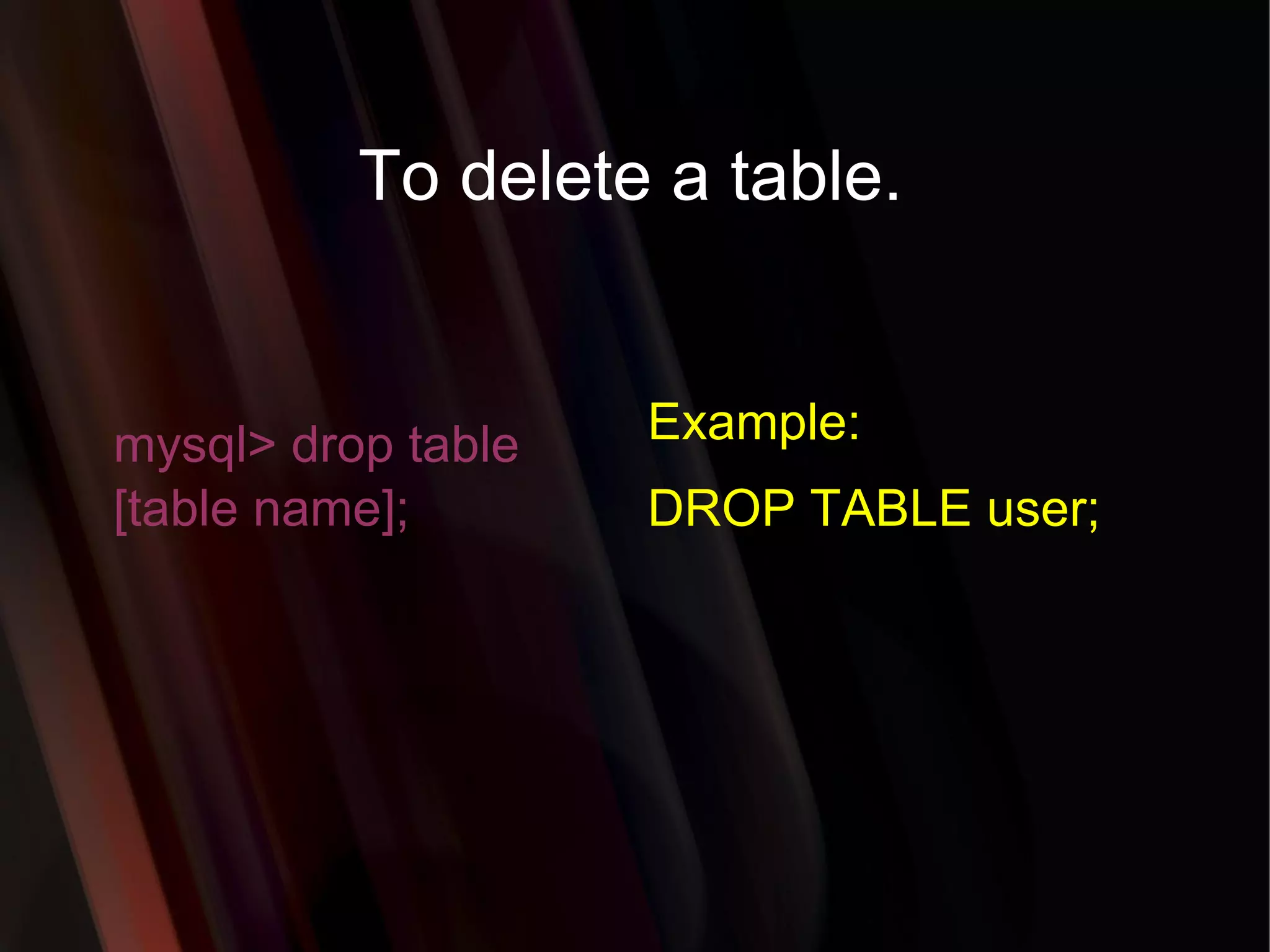 To delete a table. mysql> drop table [table name]; Example: DROP TABLE user; 
