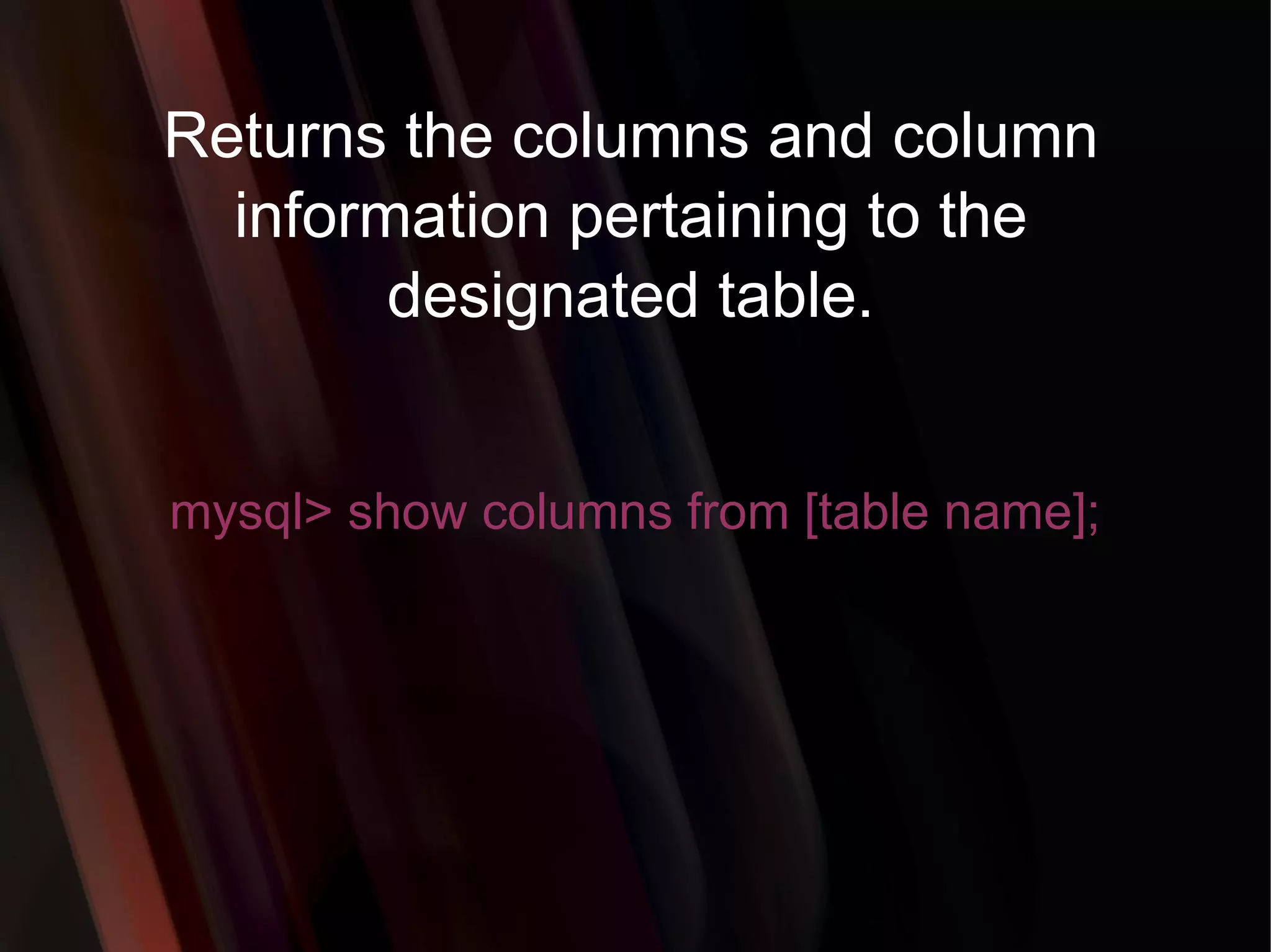 Returns the columns and column information pertaining to the designated table. mysql> show columns from [table name]; 