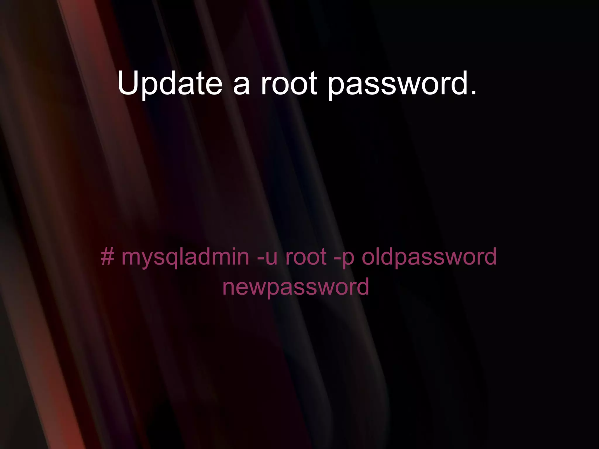 Update a root password. # mysqladmin -u root -p oldpassword newpassword  