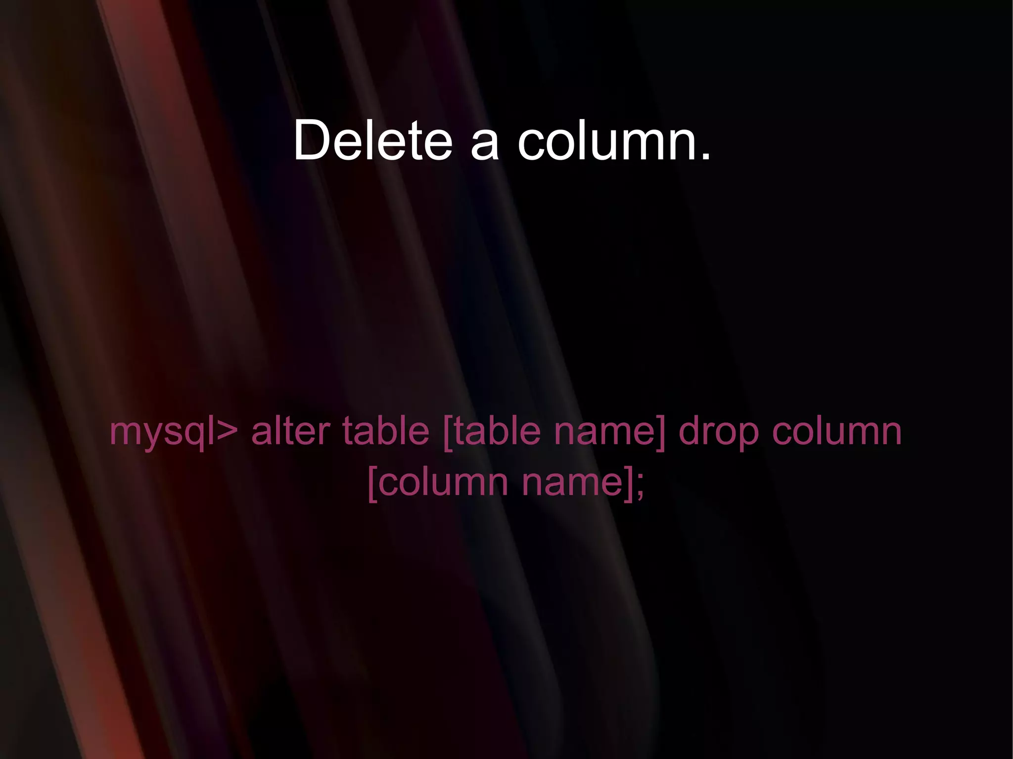 Delete a column. mysql> alter table [table name] drop column [column name]; 