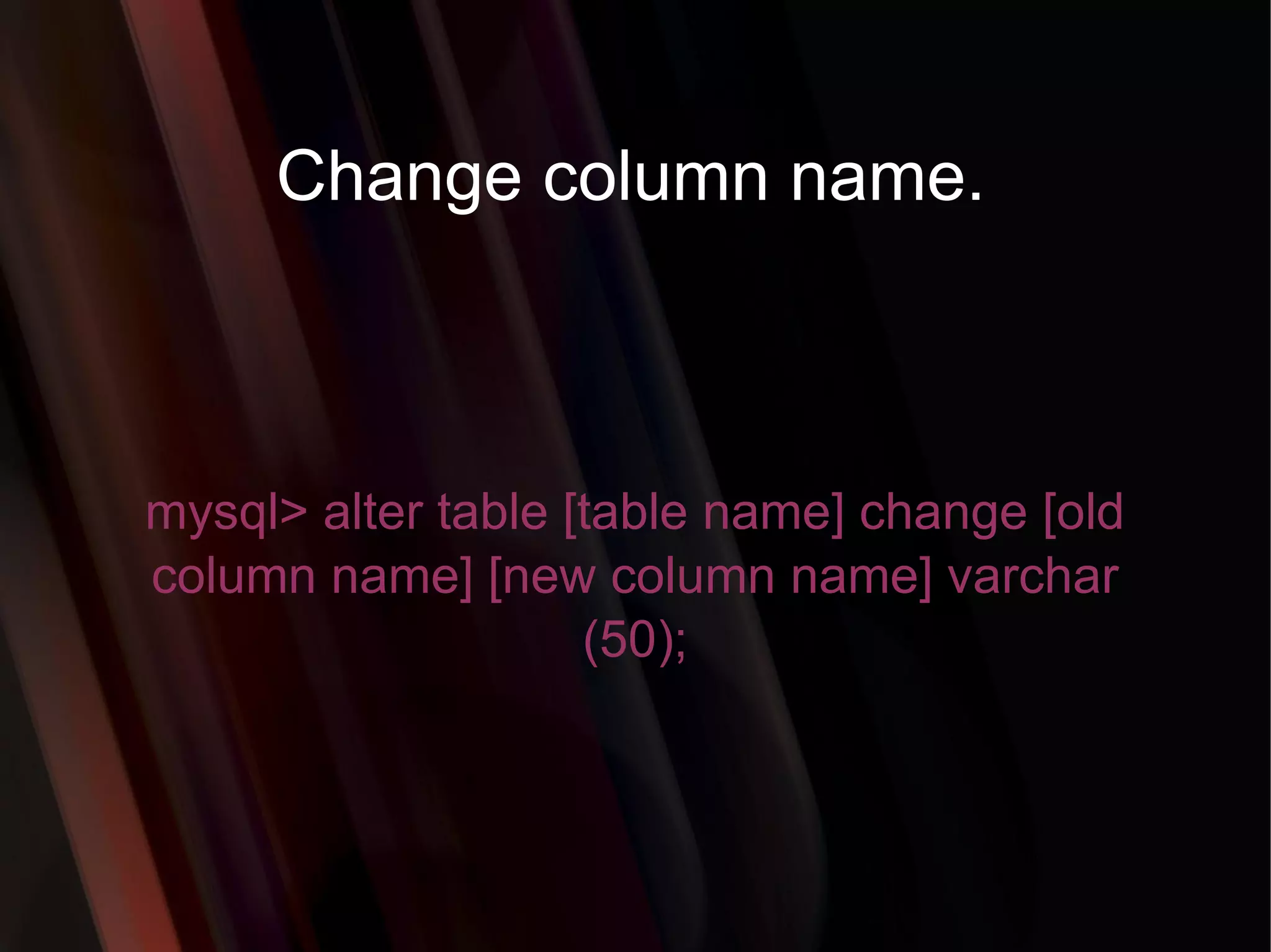 Change column name. mysql> alter table [table name] change [old column name] [new column name] varchar (50); 