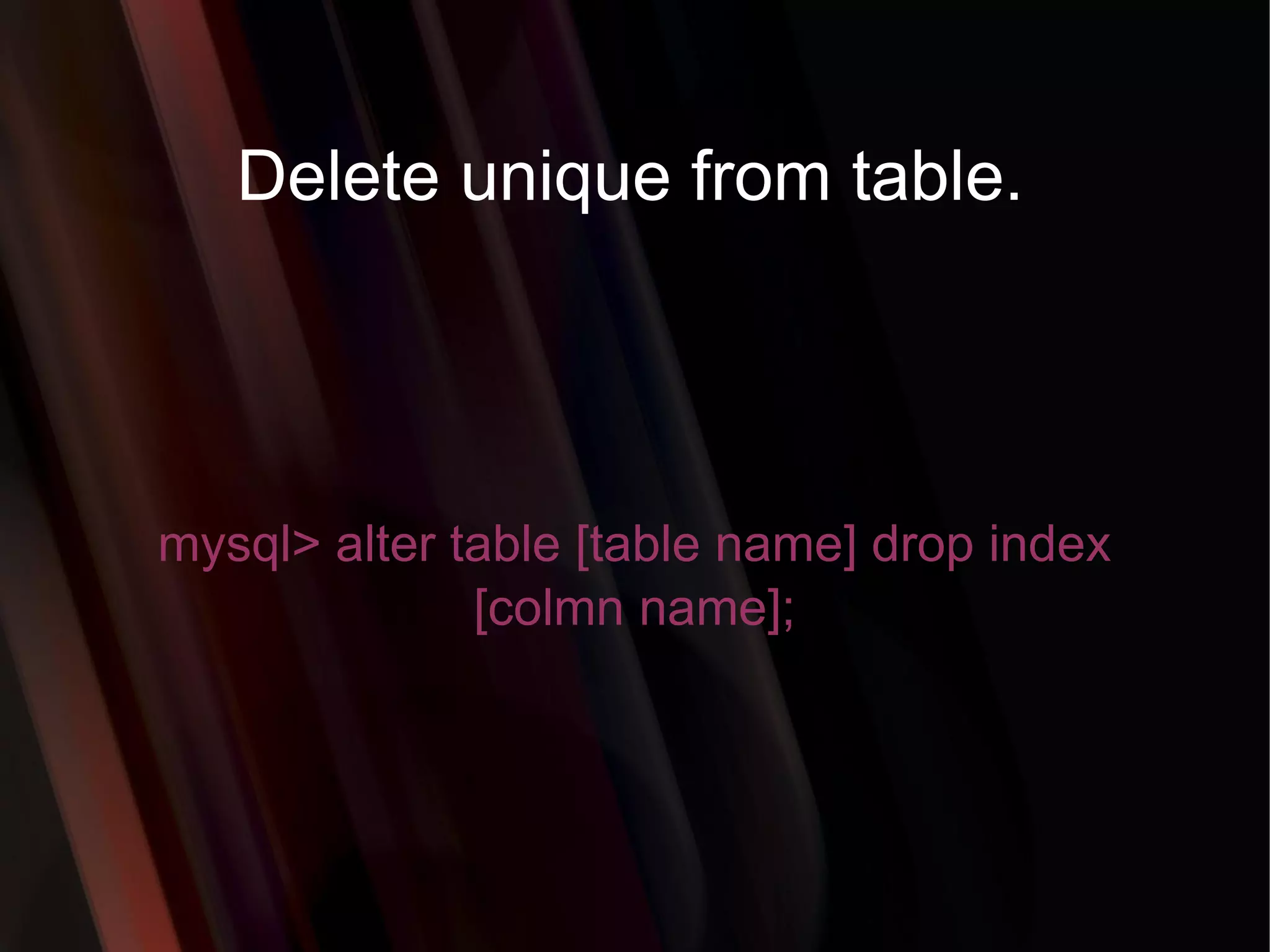 Delete unique from table. mysql> alter table [table name] drop index [colmn name]; 
