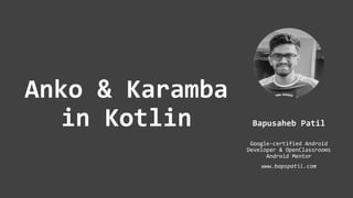 Anko & Karamba
in Kotlin Bapusaheb Patil
Google-certified Android
Developer & OpenClassrooms
Android Mentor
www.bapspatil.com
 