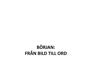 BÖRJAN:
FRÅN BILD TILL ORD
 