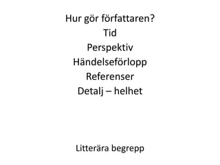 Hur gör författaren?
Tid
Perspektiv
Händelseförlopp
Referenser
Detalj – helhet
Litterära begrepp
 