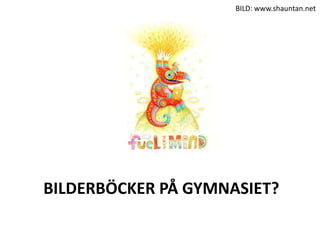 BILDERBÖCKER PÅ GYMNASIET?
BILD: www.shauntan.net
 