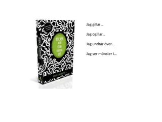 Jag gillar…
Jag ogillar…
Jag undrar över…
Jag ser mönster i…
 