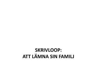 SKRIVLOOP:
ATT LÄMNA SIN FAMILJ
 