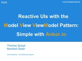 THE SOFTWARE EXPERTS 
Reactive UIs with the 
Model View ViewModel Pattern: 
Simple with Ankor.io 
Thomas Spiegl 
Manfred Geiler 
Irian Solutions - The Software Experts 
 