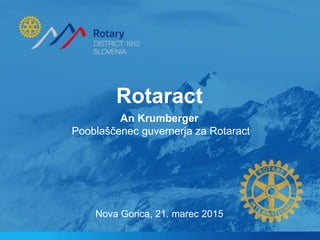 Rotaract
Nova Gorica, 21. marec 2015
An Krumberger
Pooblaščenec guvernerja za Rotaract
 