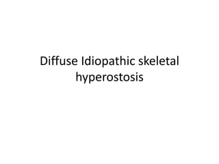 Diffuse Idiopathic skeletal
hyperostosis
 