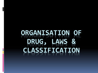 ORGANISATION OF
DRUG, LAWS &
CLASSIFICATION
 