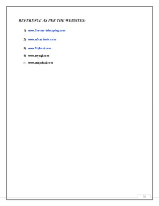 50
REFERENCE AS PER THE WEBSITES:
1) www.firstmartshopping.com
2) www.w3cschools.com
3) www.flipkart.com
4) www.mysql.com
5) www.snapdeal.com
 