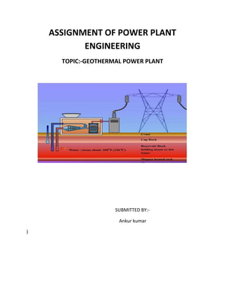 ASSIGNMENT OF POWER PLANT
           ENGINEERING
      TOPIC:-GEOTHERMAL POWER PLANT




                     SUBMITTED BY:-

                      Ankur kumar

)
 