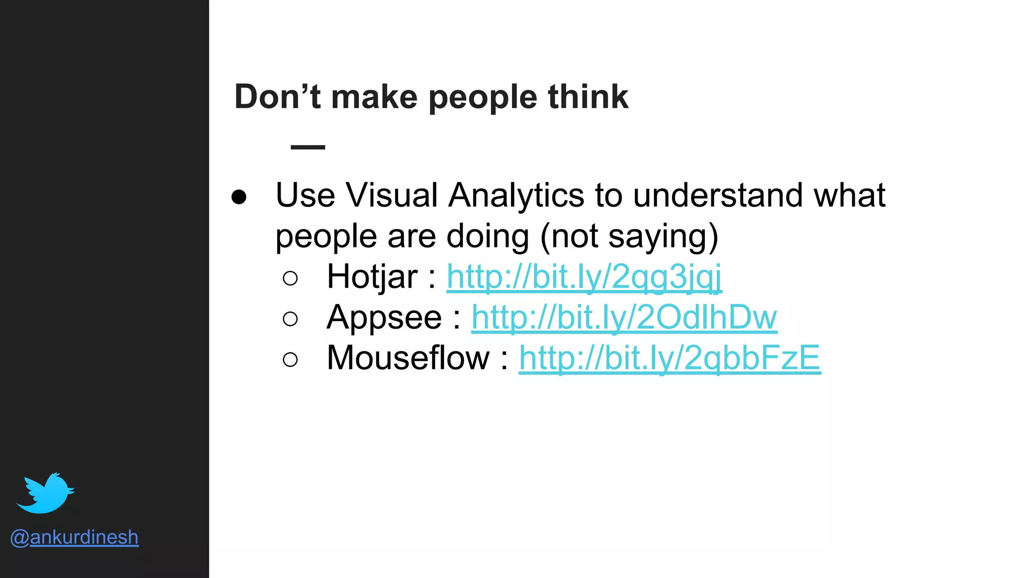@ankurdinesh
Don’t make people think
● Use Visual Analytics to understand what
people are doing (not saying)
○ Hotjar : http://bit.ly/2qg3jqj
○ Appsee : http://bit.ly/2OdlhDw
○ Mouseflow : http://bit.ly/2qbbFzE
 