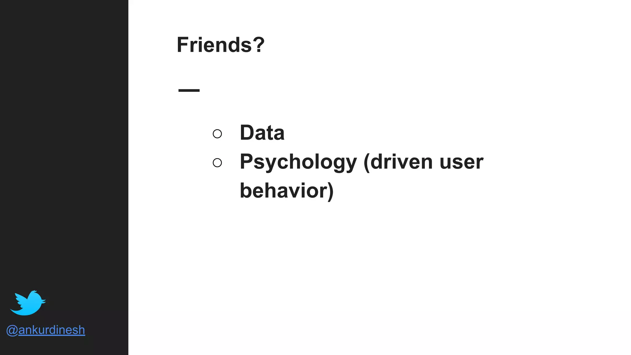 @ankurdinesh
Friends?
○ Data
○ Psychology (driven user
behavior)
 