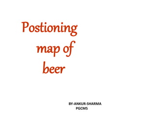 Postioning
map of
beer
BY-ANKUR-SHARMA
PGCM5
 