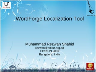 WordForge Localization Tool



   Muhammad Rezwan Shahid
       rezwan@ankur.org.bd
           FOSS.IN 2009
          Bangalore, India
 