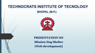PRESENTATION ON
Mission Dog Shelter
(Web development)
TECHNOCRATS INSTITUTE OF TECNOLOGY
BHOPAL (M.P.)
 