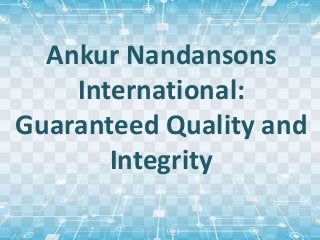 Ankur Nandansons
International:
Guaranteed Quality and
Integrity
 