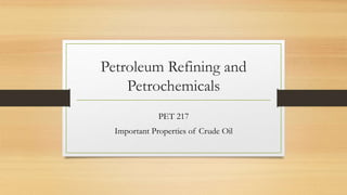 Petroleum Refining and
Petrochemicals
PET 217
Important Properties of Crude Oil
 