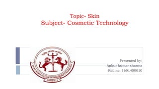 Topic- Skin
Subject- Cosmetic Technology
Presented by-
Ankur kumar sharma
Roll no. 1601450010
 