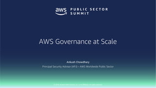 © 2018, Amazon Web Services, Inc. or Its Affiliates. All rights reserved.
Ankush Chowdhary
Principal Security Advisor (APJ) – AWS Worldwide Public Sector
AWS Governance at Scale
 