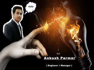 I 
Am 
Ankush Parmar 
( Engineer + Manager ) 
Hello 
 