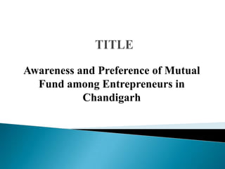 TITLEAwareness and Preference of Mutual Fund among Entrepreneurs in Chandigarh