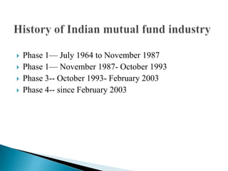 Phase 1— July 1964 to November 1987Phase 1— November 1987- October 1993Phase 3-- October 1993- February 2003 Phase 4-- since February 2003History of Indian mutual fund industry