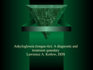 Ankyloglossia (tongue-tie): A diagnostic and treatment quandary Lawrence A. Kotlow, DDS 