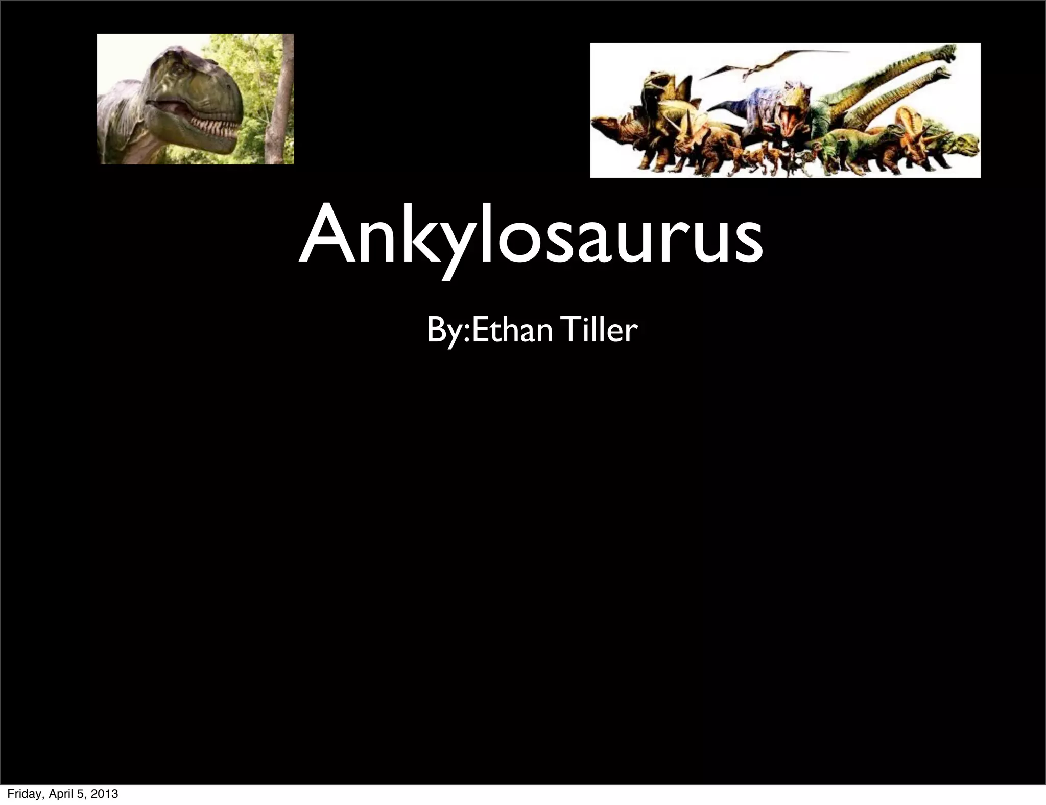 Ankylosaurus
By:Ethan Tiller
Friday, April 5, 2013