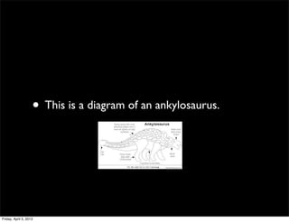 • This is a diagram of an ankylosaurus.
Friday, April 5, 2013
