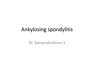 Ankylosing spondylitis
Dr. Sairamakrishnan S
 