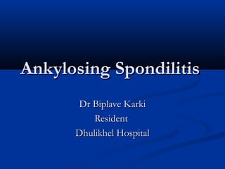 Ankylosing SpondilitisAnkylosing Spondilitis
Dr Biplave KarkiDr Biplave Karki
ResidentResident
Dhulikhel HospitalDhulikhel Hospital
 