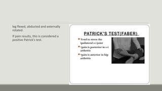 leg flexed, abducted and externally
rotated.
If pain results, this is considered a
positive Patrick's test.
 