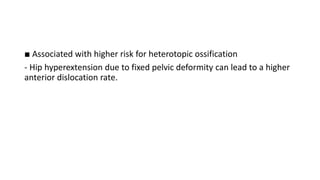 ■ Associated with higher risk for heterotopic ossification
- Hip hyperextension due to fixed pelvic deformity can lead to a higher
anterior dislocation rate.
 