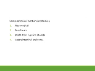 Complications of lumbar osteotomies
1. Neurological
2. Dural tears
3. Death from rupture of aorta
4. Gastrointestinal problems.
 